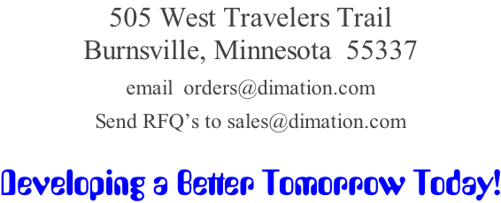 505 West Travelers Trail  Burnsville, Minnesota  55337  email  orders@dimation.com  Send RFQ’s to sales@dimation.com   Developing a Better Tomorrow Today!